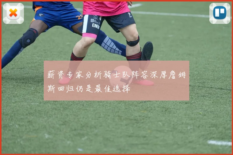 薪资专家分析骑士队阵容深厚詹姆斯回归仍是最佳选择